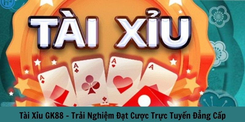 Tài xỉu GK88 trải nghiệm đặt cược trực tuyến đẳng cấp